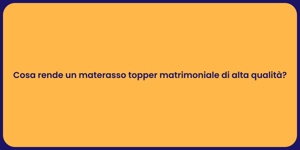 Cosa rende un materasso topper matrimoniale di alta qualità?