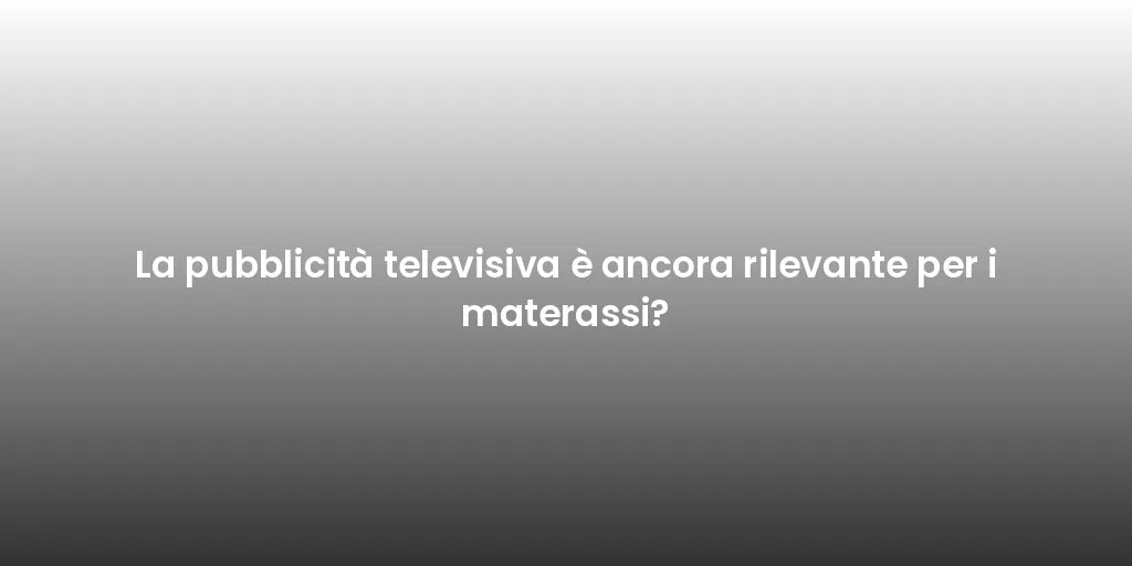 La pubblicità televisiva è ancora rilevante per i materassi?