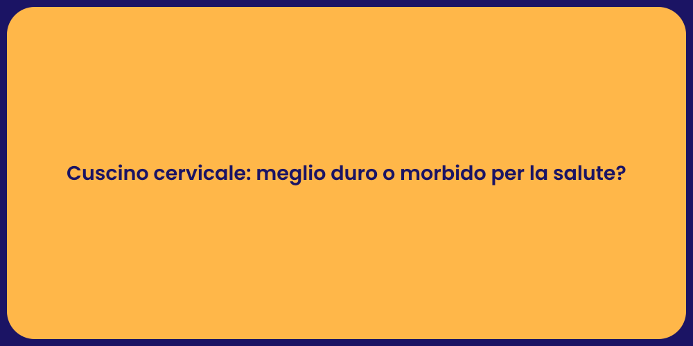Cuscino cervicale: meglio duro o morbido per la salute?