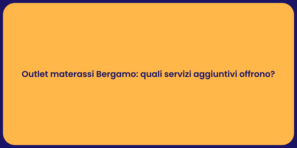 Outlet materassi Bergamo: quali servizi aggiuntivi offrono?