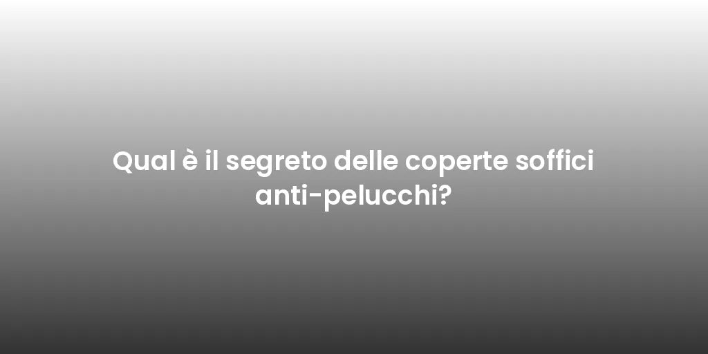 Qual è il segreto delle coperte soffici anti-pelucchi?