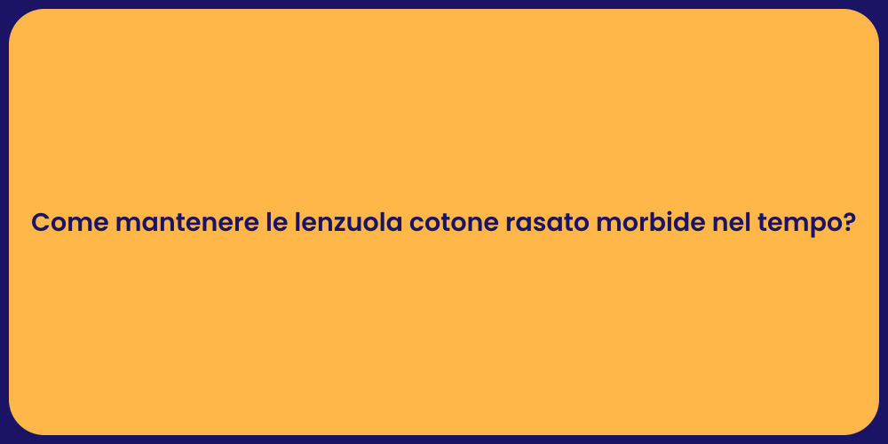 Come mantenere le lenzuola cotone rasato morbide nel tempo?