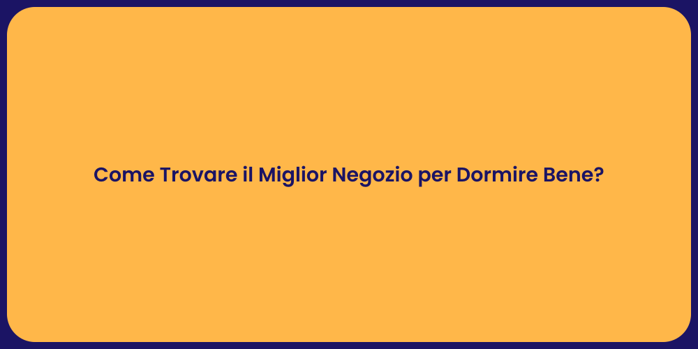 Come Trovare il Miglior Negozio per Dormire Bene?