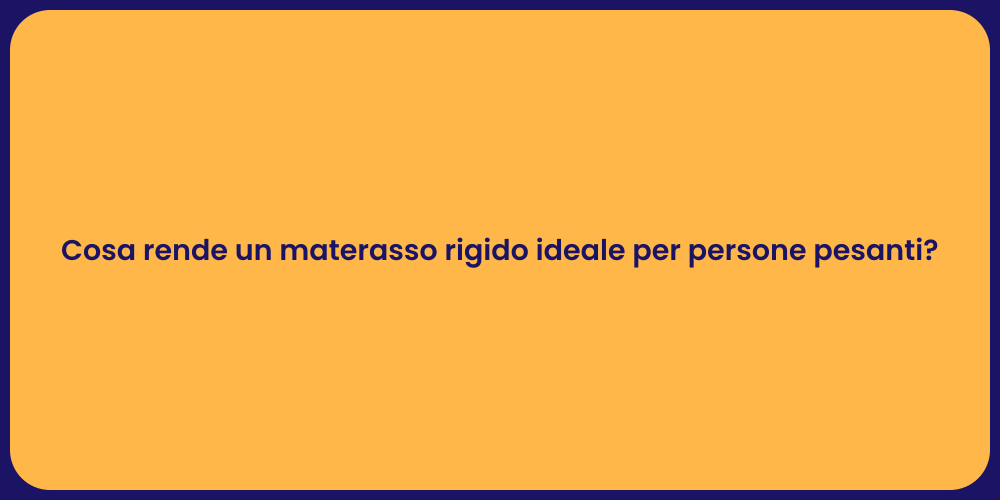 Cosa rende un materasso rigido ideale per persone pesanti?