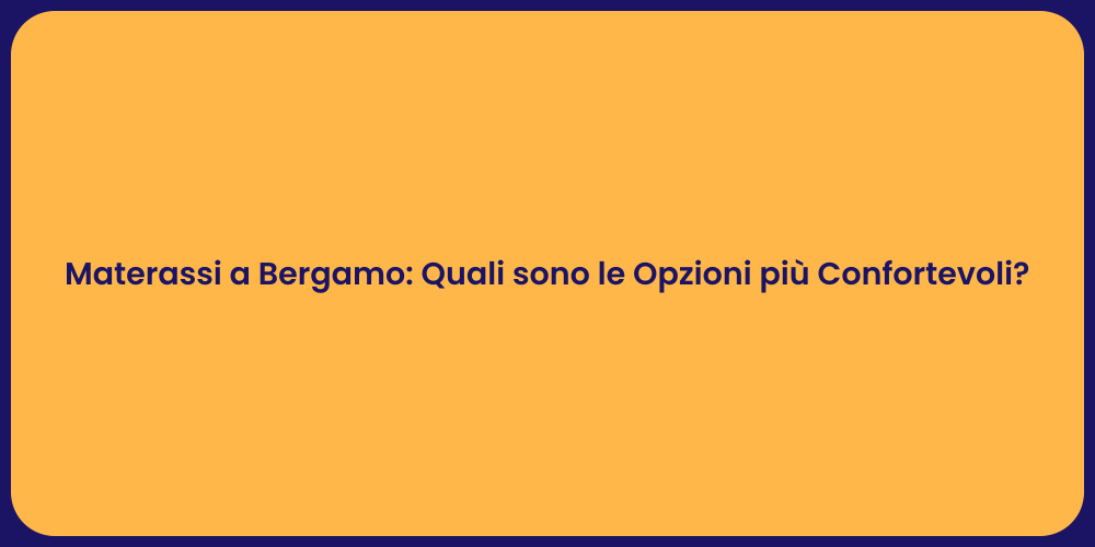 Materassi a Bergamo: Quali sono le Opzioni più Confortevoli?
