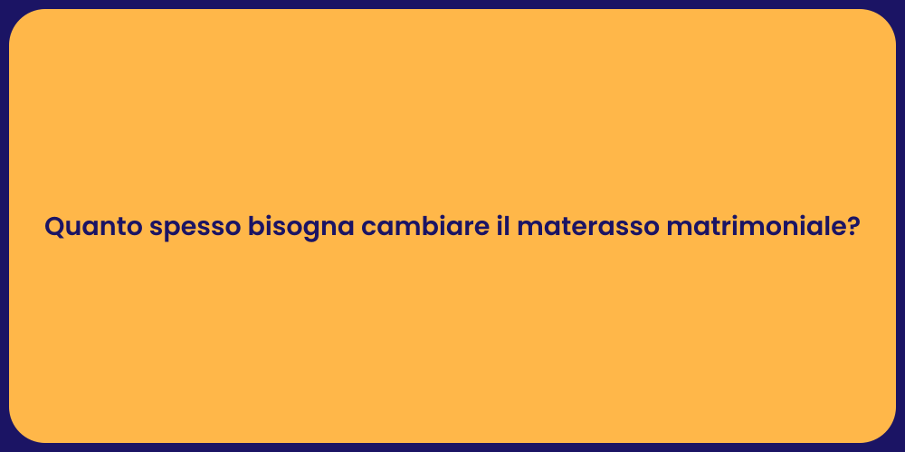 Quanto spesso bisogna cambiare il materasso matrimoniale?