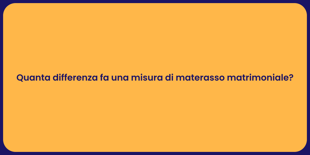 Quanta differenza fa una misura di materasso matrimoniale?