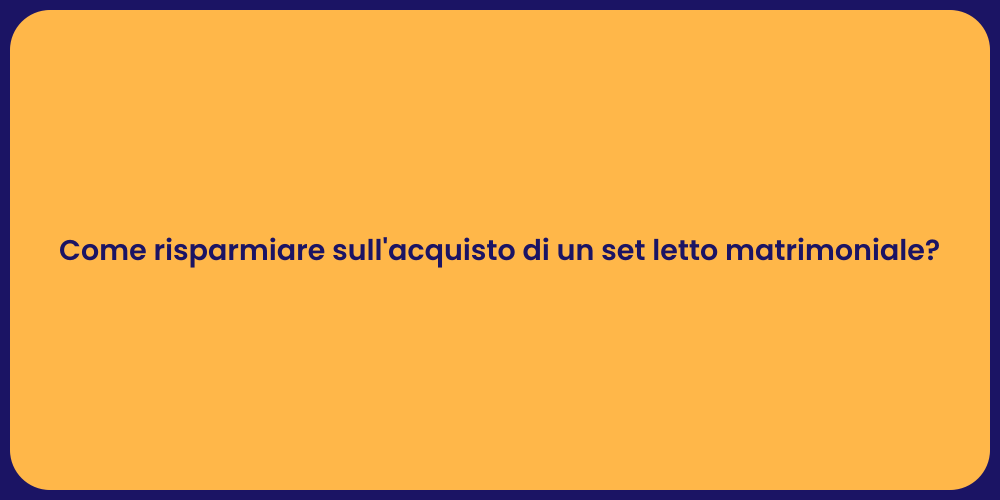 Come risparmiare sull'acquisto di un set letto matrimoniale?