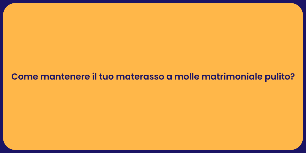 Come mantenere il tuo materasso a molle matrimoniale pulito?