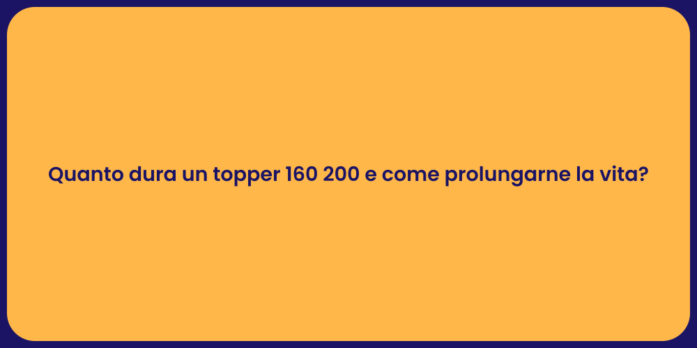 Quanto dura un topper 160 200 e come prolungarne la vita?