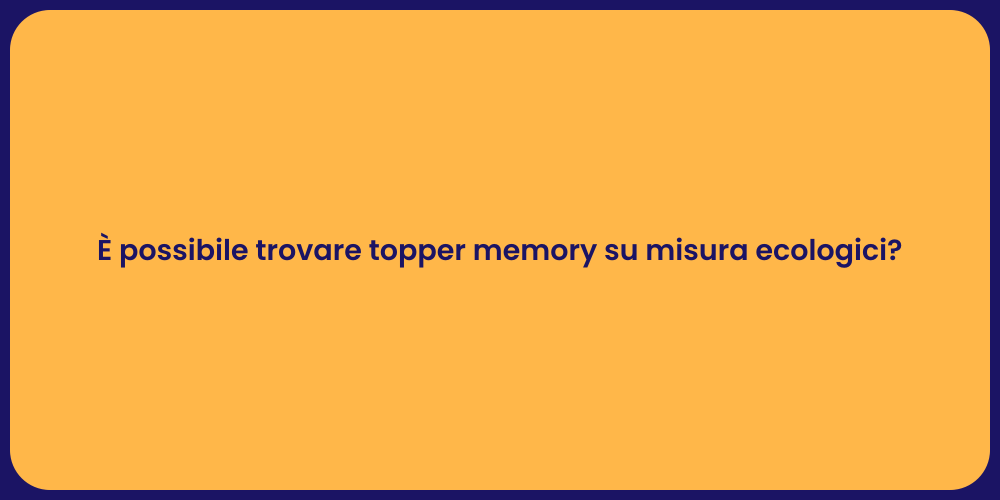 È possibile trovare topper memory su misura ecologici?