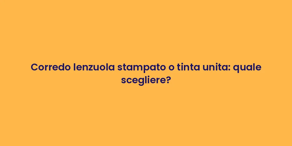 Corredo lenzuola stampato o tinta unita: quale scegliere?