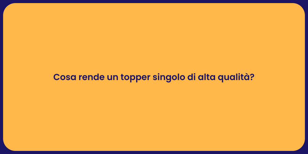 Cosa rende un topper singolo di alta qualità?