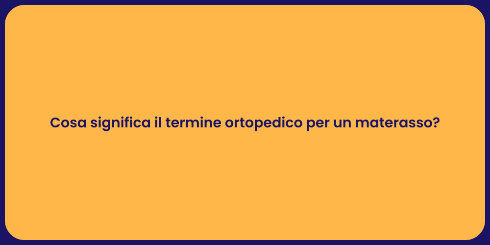 Cosa significa il termine ortopedico per un materasso?