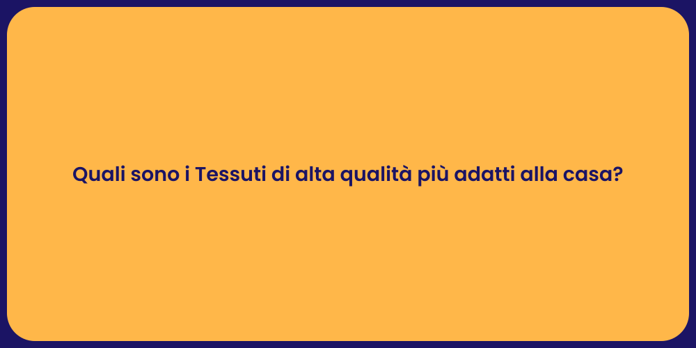 Quali sono i Tessuti di alta qualità più adatti alla casa?