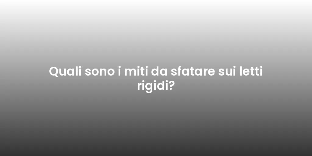 Quali sono i miti da sfatare sui letti rigidi?