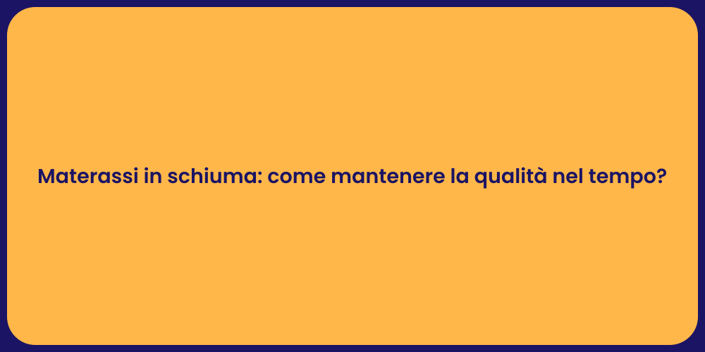 Materassi in schiuma: come mantenere la qualità nel tempo?