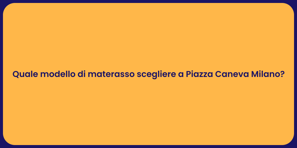 Quale modello di materasso scegliere a Piazza Caneva Milano?