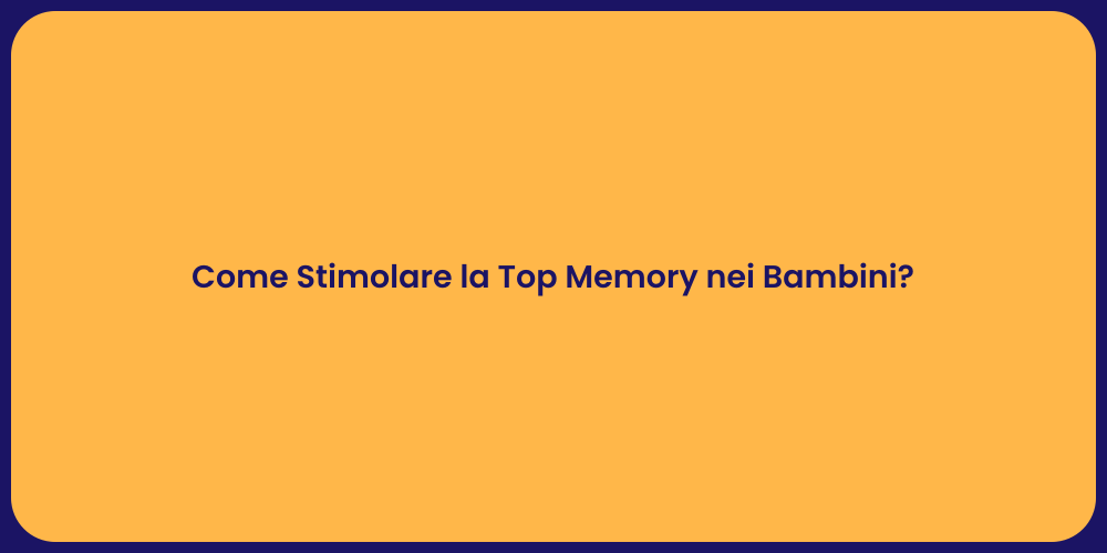 Come Stimolare la Top Memory nei Bambini?