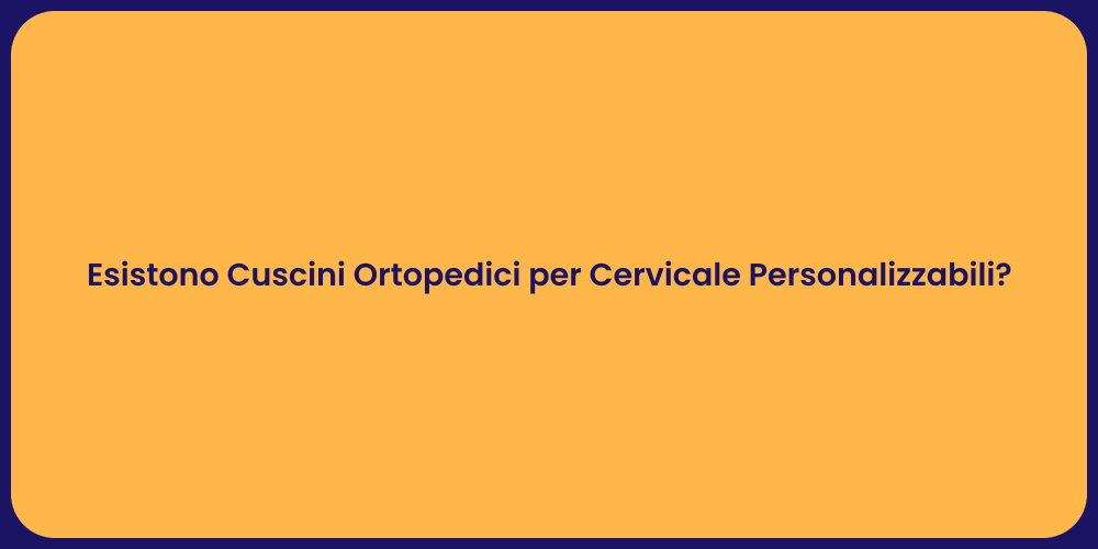 Esistono Cuscini Ortopedici per Cervicale Personalizzabili?