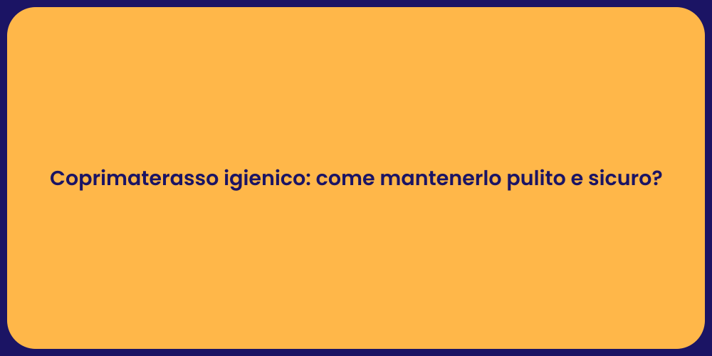 Coprimaterasso igienico: come mantenerlo pulito e sicuro?