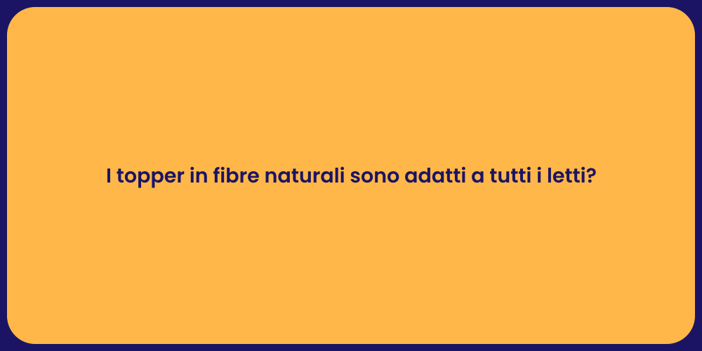 I topper in fibre naturali sono adatti a tutti i letti?