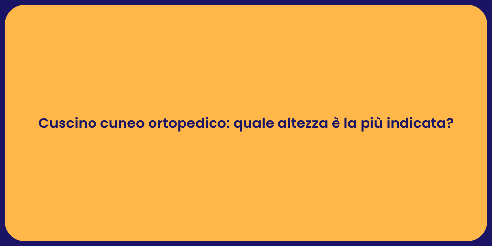 Cuscino cuneo ortopedico: quale altezza è la più indicata?
