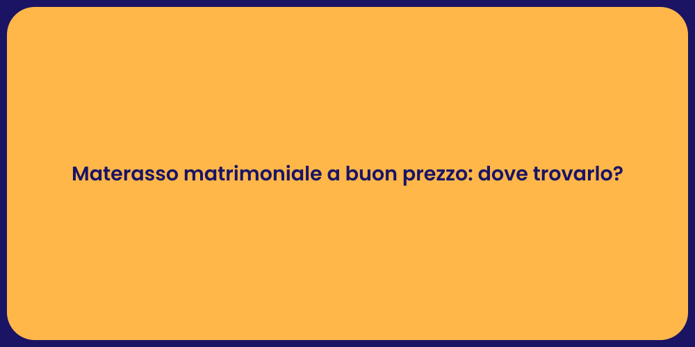 Materasso matrimoniale a buon prezzo: dove trovarlo?
