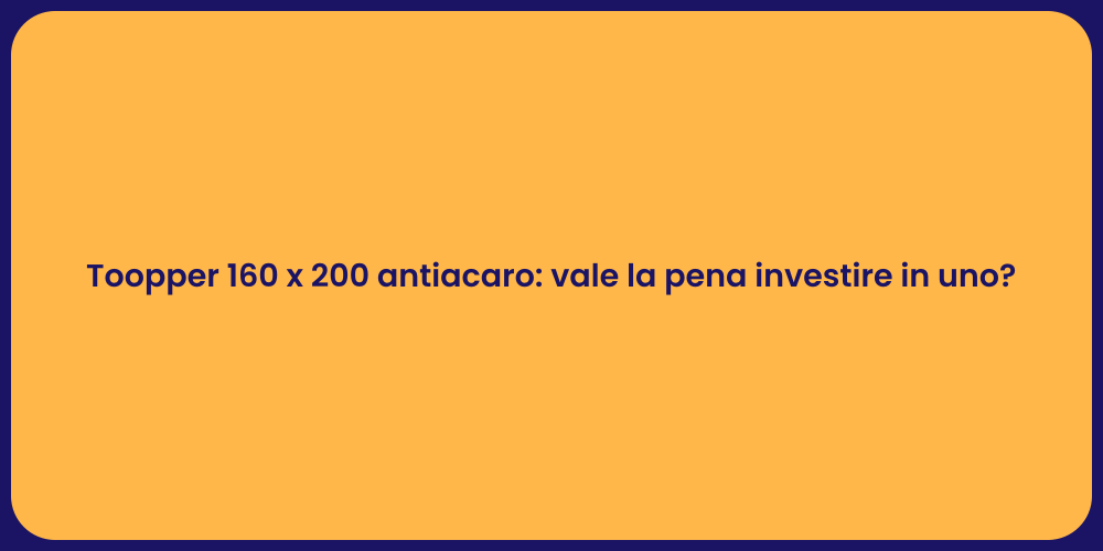 Toopper 160 x 200 antiacaro: vale la pena investire in uno?