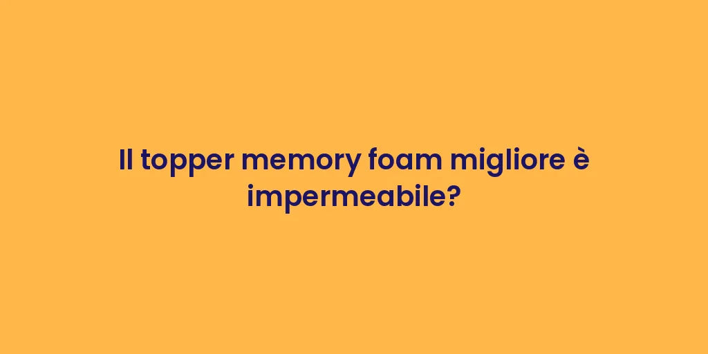 Il topper memory foam migliore è impermeabile?