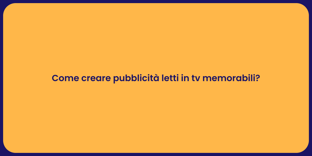 Come creare pubblicità letti in tv memorabili?