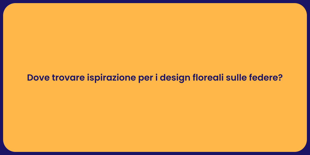 Dove trovare ispirazione per i design floreali sulle federe?
