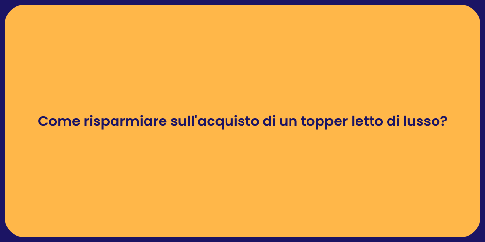 Come risparmiare sull'acquisto di un topper letto di lusso?