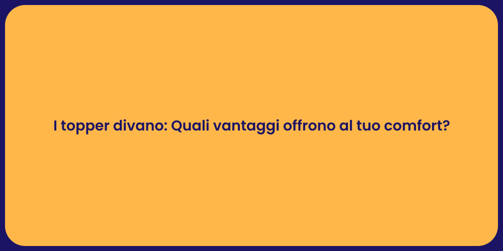 I topper divano: Quali vantaggi offrono al tuo comfort?