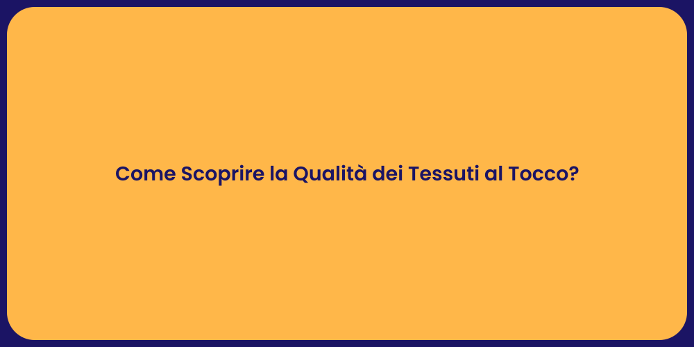 Come Scoprire la Qualità dei Tessuti al Tocco?