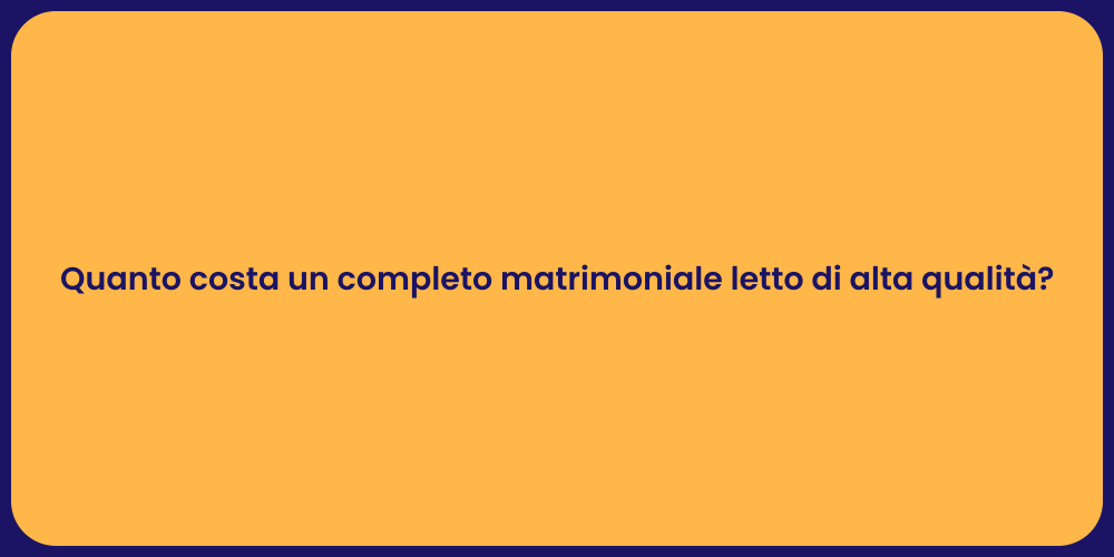 Quanto costa un completo matrimoniale letto di alta qualità?