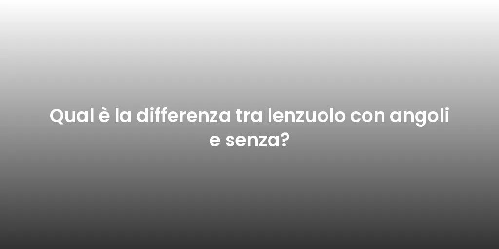 Qual è la differenza tra lenzuolo con angoli e senza?