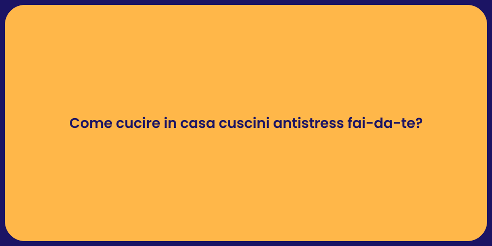 Come cucire in casa cuscini antistress fai-da-te?