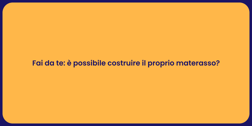 Fai da te: è possibile costruire il proprio materasso?