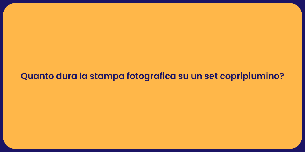 Quanto dura la stampa fotografica su un set copripiumino?