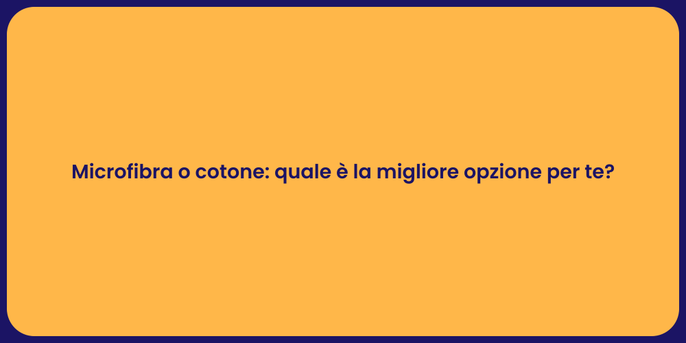 Microfibra o cotone: quale è la migliore opzione per te?