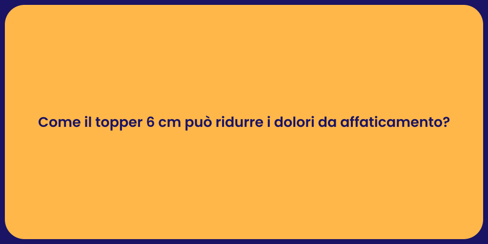 Come il topper 6 cm può ridurre i dolori da affaticamento?