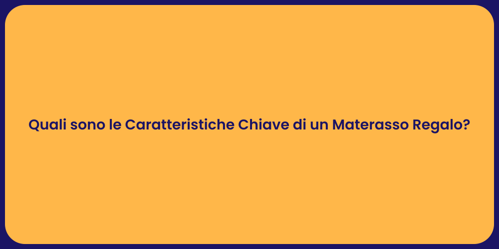 Quali sono le Caratteristiche Chiave di un Materasso Regalo?