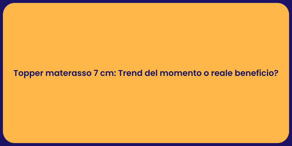 Topper materasso 7 cm: Trend del momento o reale beneficio?