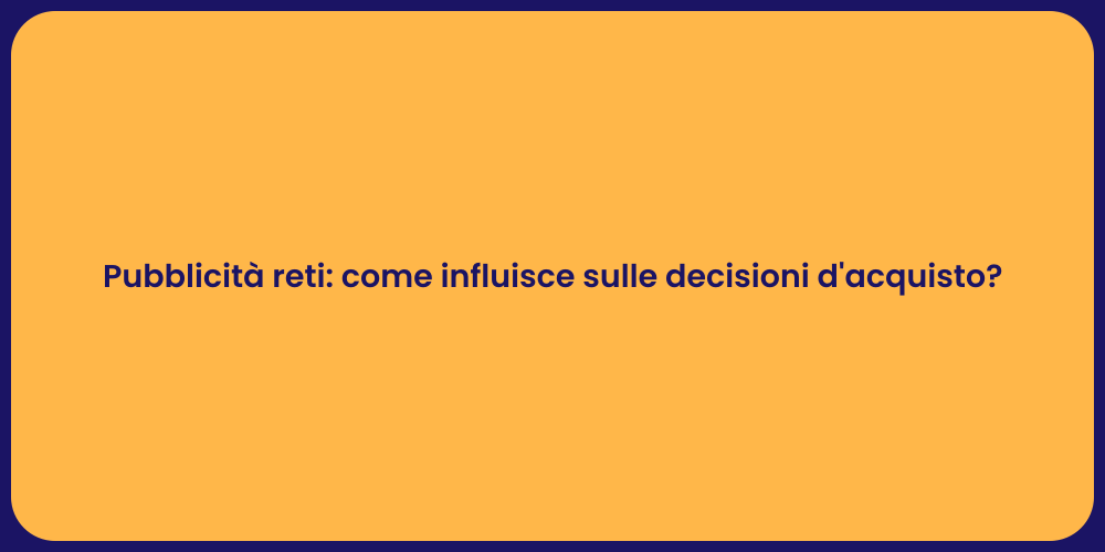 Pubblicità reti: come influisce sulle decisioni d'acquisto?