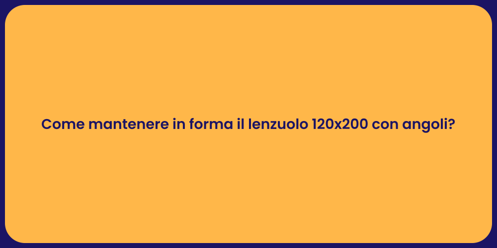 Come mantenere in forma il lenzuolo 120x200 con angoli?