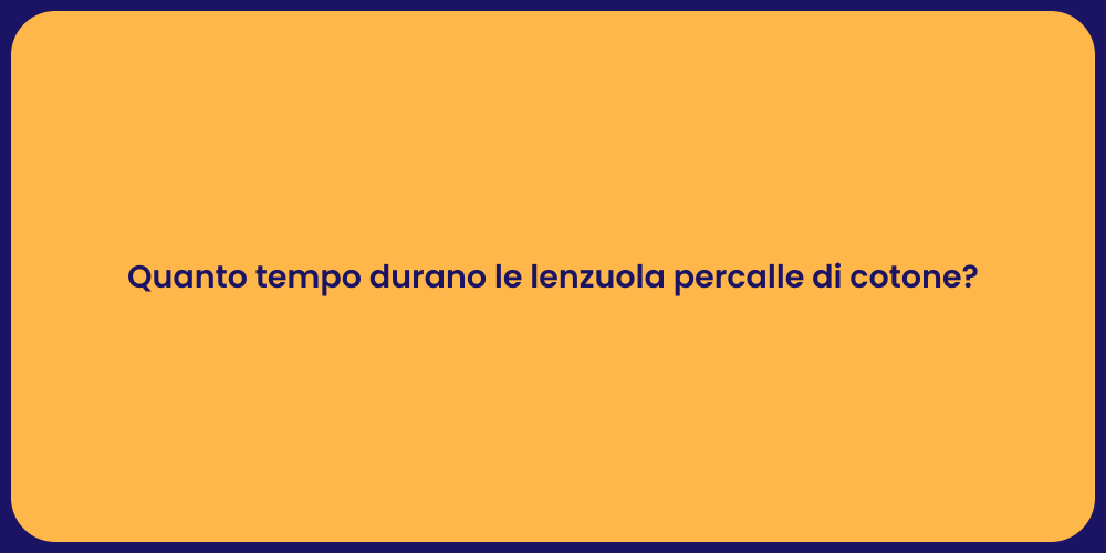 Quanto tempo durano le lenzuola percalle di cotone?