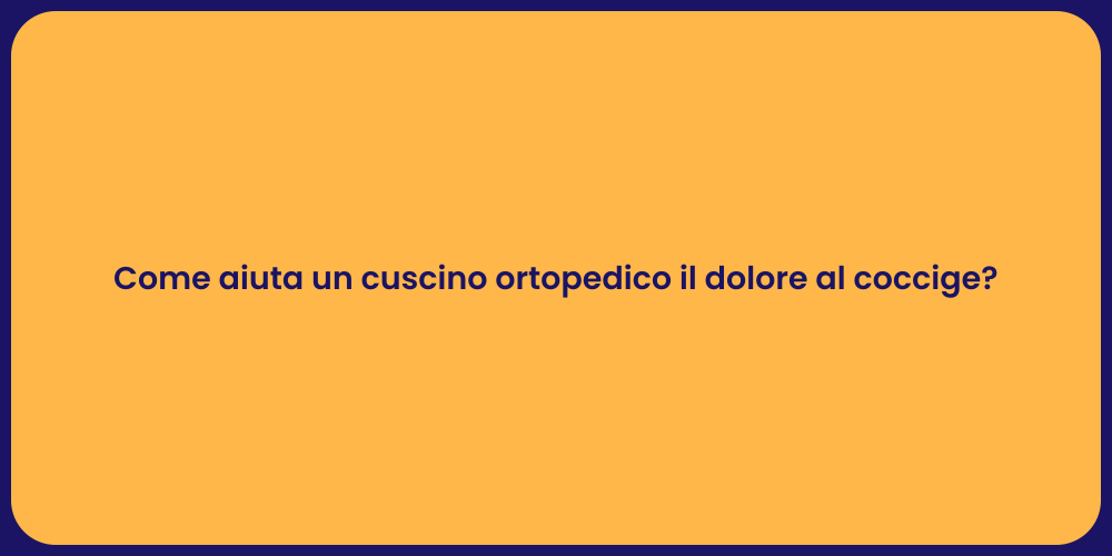 Come aiuta un cuscino ortopedico il dolore al coccige?