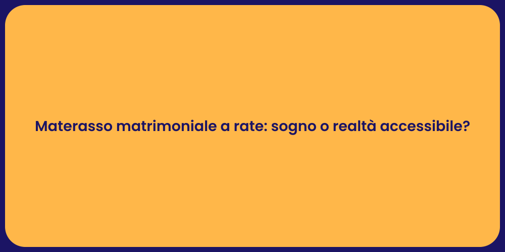 Materasso matrimoniale a rate: sogno o realtà accessibile?