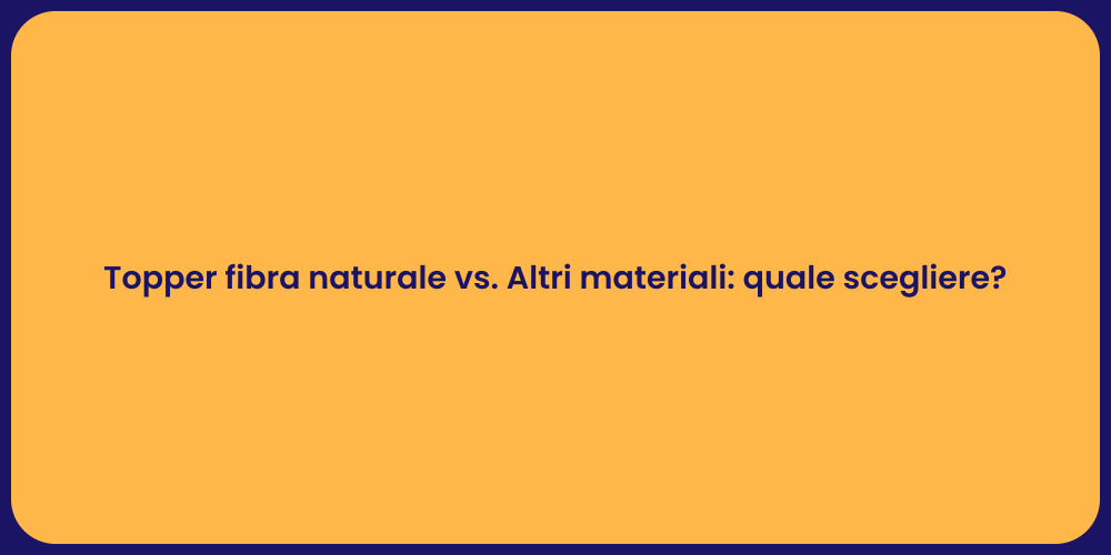 Topper fibra naturale vs. Altri materiali: quale scegliere?